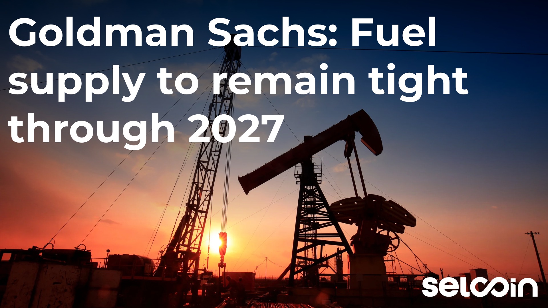Goldman Sachs: Fuel supply to remain tight through 2027