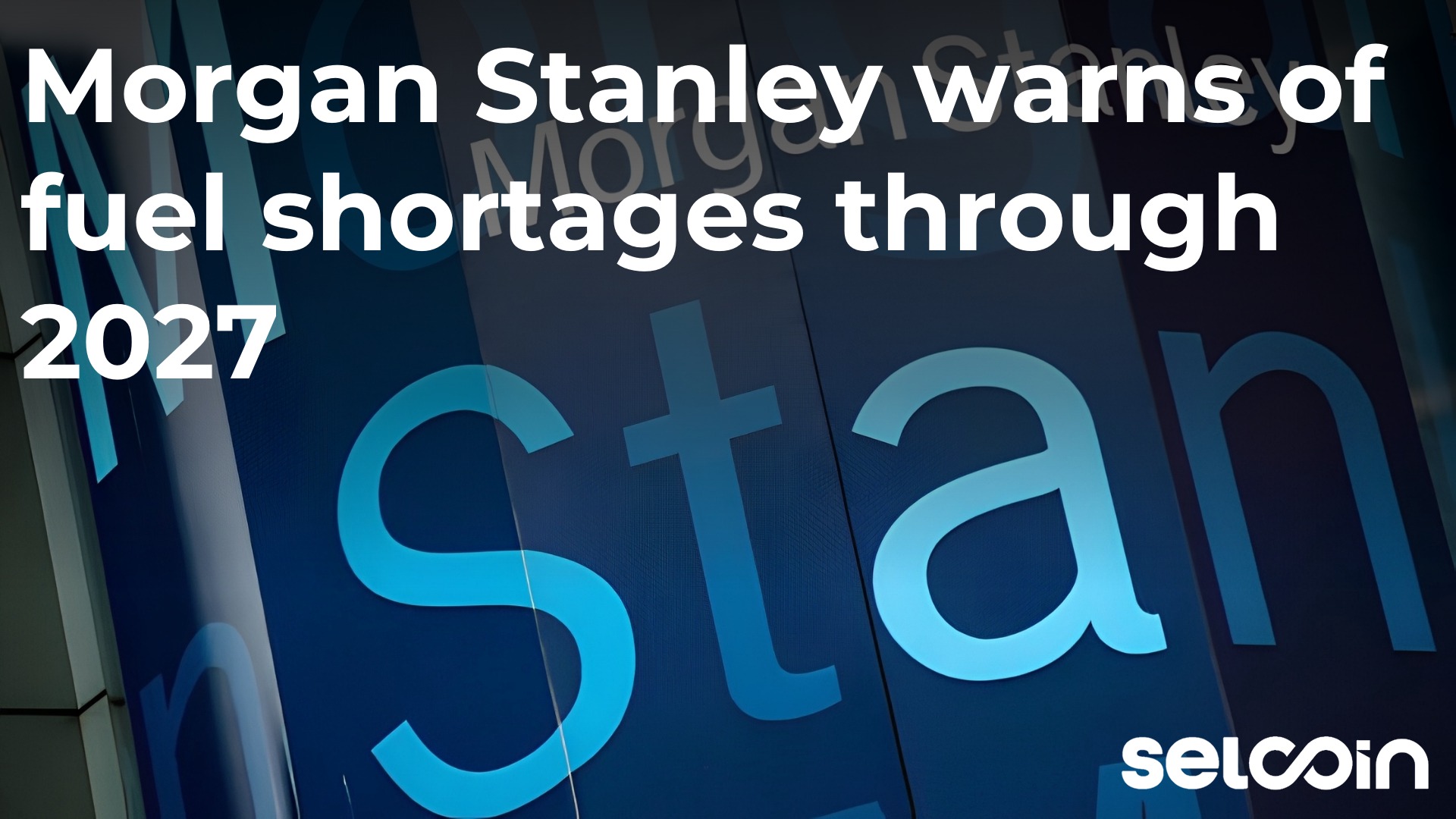 Morgan Stanley warns of fuel shortages through 2027