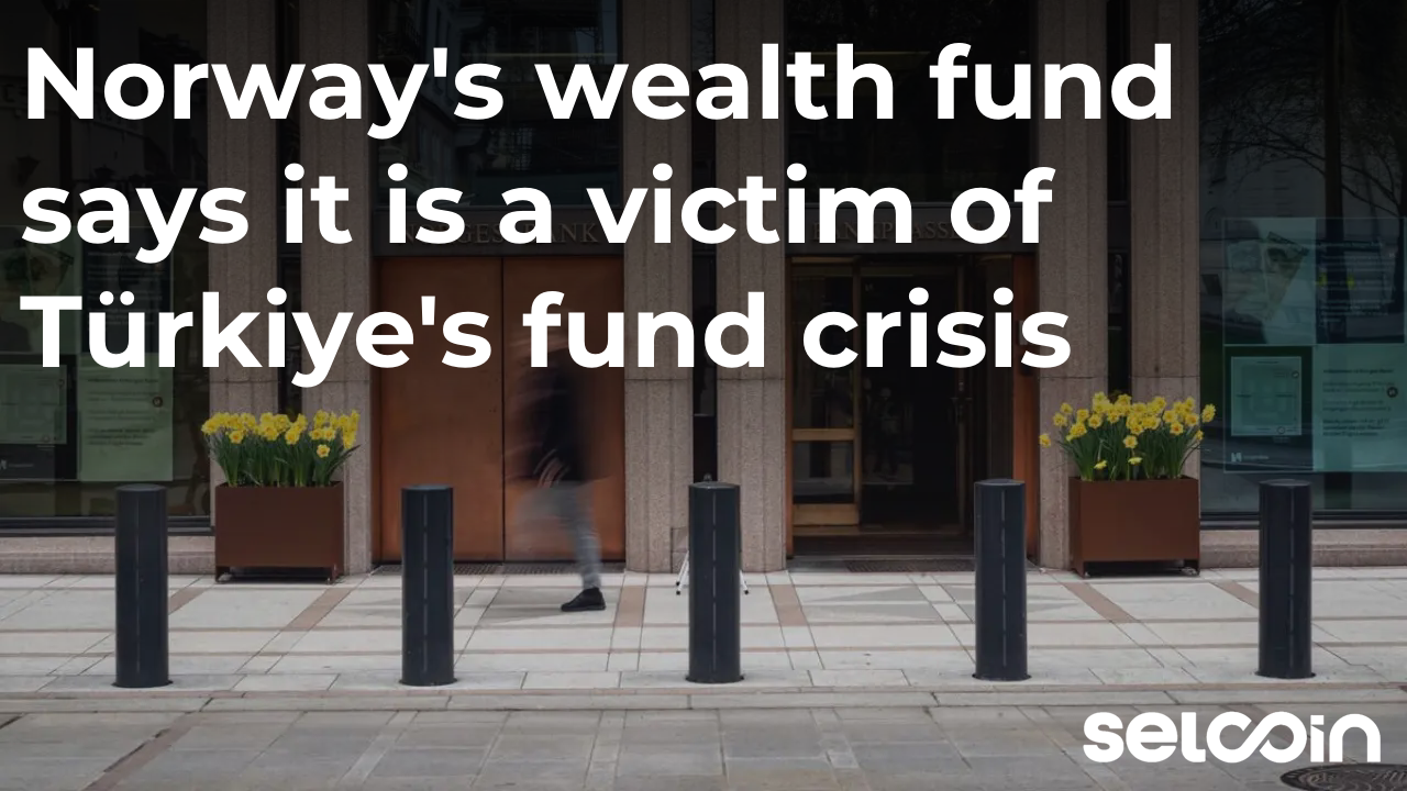 Norway's wealth fund says it is a victim of Türkiye's fund crisis