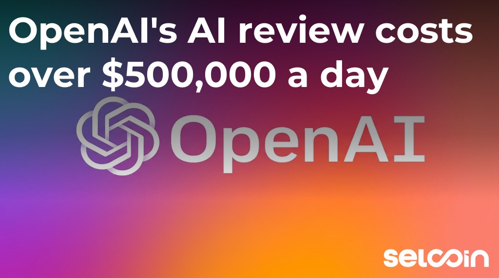 OpenAI's AI review costs over $500,000 a day