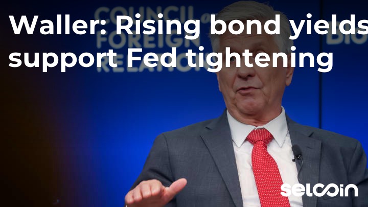 Waller: Rising bond yields support Fed tightening